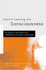 Implicit Learning and Consciousness An Empirical Philosophical and Computational Consensus in the Making