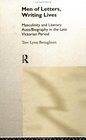 Men of Letters Writing Lives Masculinity and Literary Auto/Biography in the LateVictorian Period