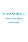 Moon Sapphire Spiritual Guide To Happiness Book One Foundation