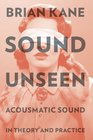 Sound Unseen Acousmatic Sound in Theory and Practice