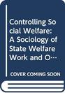 Controlling Social Welfare A Sociology of State Welfare Work and Organizations