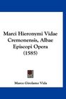 Marci Hieronymi Vidae Cremonensis Albae Episcopi Opera