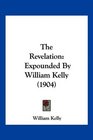 The Revelation Expounded By William Kelly