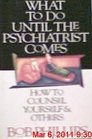 What to Do Until the Psychiatrist Comes How to Counsel Yourself and Others