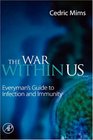 The War Within Us Everyman's Guide to Infection and Immunity