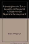 Planning without Facts Lessons in Resource Allocation from Nigeria's Development