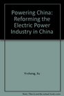 Powering China Reforming the Electric Power Industry in China
