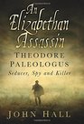 An Elizabethan Assassin Theodore Paleologus Seducer Spy and Killer