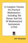 A Complete Treatise On Practical Mathematics Including The Nature And Use Of Mathematical Instruments