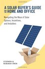 A Solar Buyer's Guide for the Home and Office Navigating the Maze of Solar Options Incentives and Installers