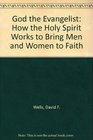 God the Evangelist How the Holy Spirit Works to Bring Men and Women to Faith