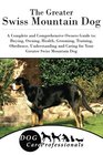 The Greater Swiss Mountain Dog A Complete and Comprehensive Owners Guide to Buying Owning Health Grooming Training Obedience Understanding and  to Caring for a Dog from a Puppy to Old Age
