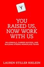 You Raised Us  Now Work With Us Millennials Career Success and Building Strong Workplace Teams