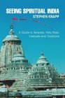 Seeing Spiritual India A Guide to Temples Holy Sites Festivals and Traditions
