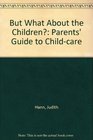But What About the Children Parents' Guide to Childcare