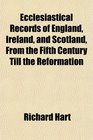 Ecclesiastical Records of England Ireland and Scotland From the Fifth Century Till the Reformation
