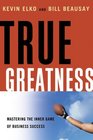 True Greatness Mastering the Inner Game of Business Success
