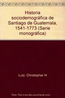 Historia sociodemografica de Santiago de Guatemala 15411773