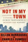 Not in My Town Exposing and Ending Human Trafficking and ModernDay Slavery