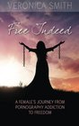 Free Indeed A Female's Journey from Pornography Addiction to Freedom