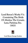 Lord Byron's Works V1 Containing The Bride Of Abydos The Corsair Lara Parisina Etc