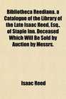 Bibliotheca Reediana a Catalogue of the Library of the Late Isaac Reed Esq of Staple Inn Deceased Which Will Be Sold by Auction by Messrs