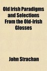 Old Irish Paradigms and Selections From the OldIrish Glosses