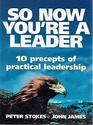 So Now You're a Leader 10 Precepts of Practical Leadership