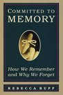 Committed to Memory How We Remember and Why We Forget