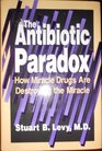 The Antibiotic Paradox How Miracle Drugs Are Destroying the Miracle