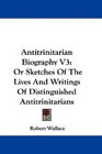 Antitrinitarian Biography V3 Or Sketches Of The Lives And Writings Of Distinguished Antitrinitarians
