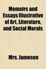 Memoirs and Essays Illustrative of Art Literature and Social Morals