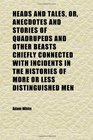 Heads and Tales Or Anecdotes and Stories of Quadrupeds and Other Beasts Chiefly Connected With Incidents in the Histories of More or Less