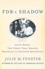 FDR's Shadow Louis Howe The Force That Shaped Franklin and Eleanor Roosevelt