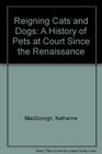 Reigning Cats and Dogs A History of Pets at Court Since the Renaissance