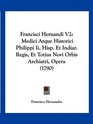 Francisci Hernandi V2 Medici Atque Historici Philippi Ii Hisp Et Indiar Regis Et Totius Novi Orbis Archiatri Opera