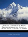 Christus Consolator Short Readings from the Sermons of Dr Pusey Selected by a Lady