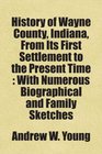 History of Wayne County Indiana From Its First Settlement to the Present Time  With Numerous Biographical and Family Sketches Includes free bonus books