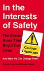 In the Interests of Safety The Absurd Rules That Blight Our Lives and How We Can Change Them