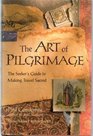 The Art of Pilgrimage The Seeker's Guide to Making Travel Sacred