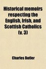 Historical Memoirs Respecting the English Irish and Scottish Catholics  From the Reformation to the Present Time