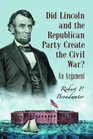 Did Lincoln And The Republican Party Create The Civil War An Argument