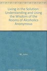 Living in the Solution Understanding and Using the Wisdom of the Rooms of Alcoholics Anonymous
