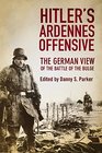 Hitlers Ardennes Offensive The German View of the Battle of the Bulge