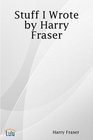 Stuff I Wrote by Harry Fraser