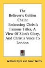 The Believer's Golden Chain Embracing Christ's Famous Titles A View Of Zion's Glory And Christ's Voice To London