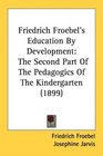 Friedrich Froebel's Education By Development The Second Part Of The Pedagogics Of The Kindergarten