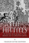 The Hittites: The History and Legacy of the Bronze Age's Forgotten Empire