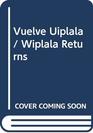 Vuelve Uiplala/ Wiplala Returns