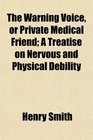 The Warning Voice or Private Medical Friend A Treatise on Nervous and Physical Debility